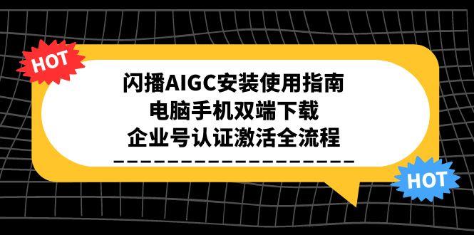 闪播AIGC安装使用指南，电脑手机双端下载，企业号认证激活全流程-一个公司创业项目 - 淘金吧