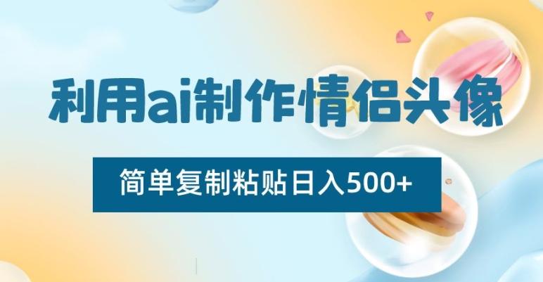 利用ai制作情侣头像，简单复制粘贴日入500+【揭秘】-一个公司创业项目 - 淘金吧