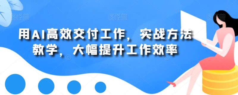 用AI高效交付工作,实战方法教学,大幅提升工作效率-一个公司创业项目 - 淘金吧