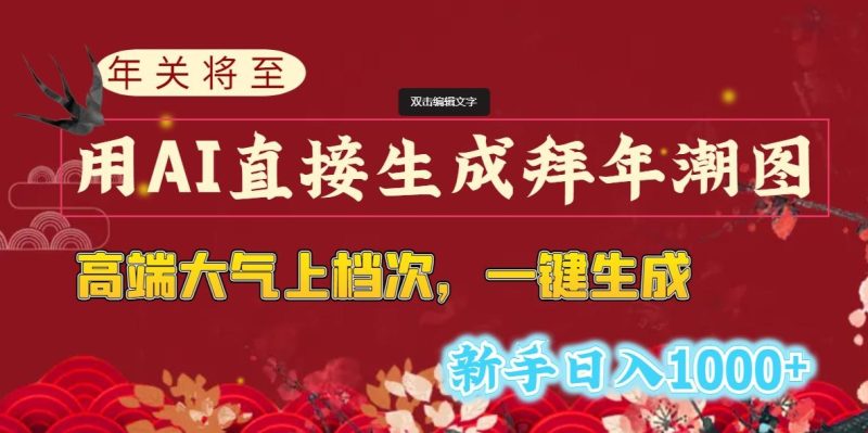 (8630期)年关将至,用AI直接生成拜年潮图,高端大气上档次 一键生成,新手日入1000+-一个公司创业项目 - 淘金吧