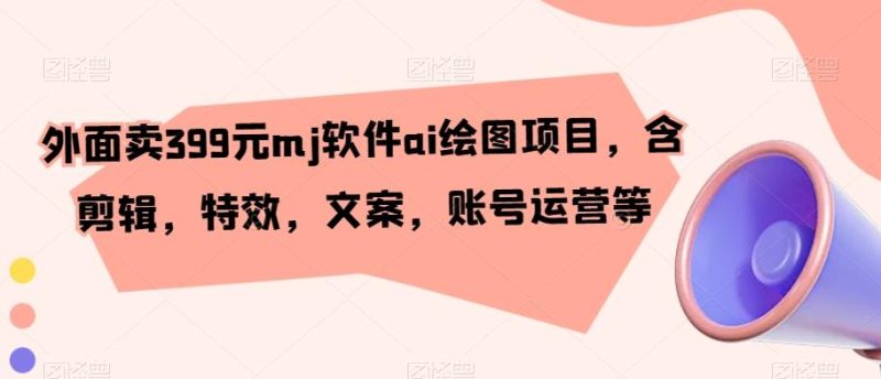外面卖399元mj软件ai绘图项目，含剪辑，特效，文案，账号运营等-一个公司创业项目 - 淘金吧