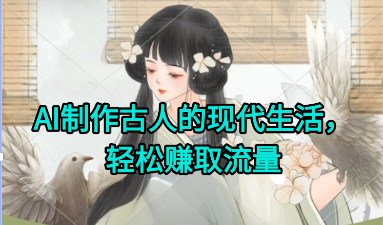 AI制作古人现代生活视频，搞笑好玩，轻松赚流量-一个公司创业项目 - 淘金吧