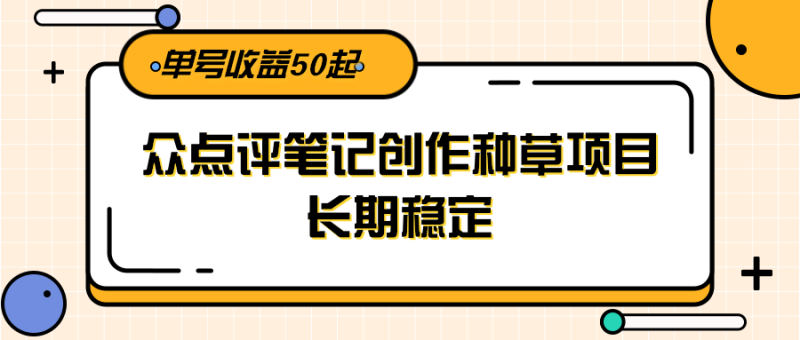 大众点评笔记创作种草项目,长期稳定, 单号收益50起-一个公司创业项目 - 淘金吧