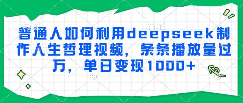 普通人如何利用deepseek制作人生哲理视频,条条播放量过万,单日变现1000+-一个公司创业项目 - 淘金吧