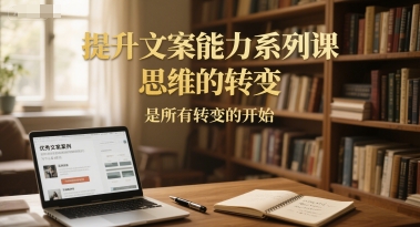 提升文案能力系列课,思维的转变,是所有转变的开始-一个公司创业项目 - 淘金吧