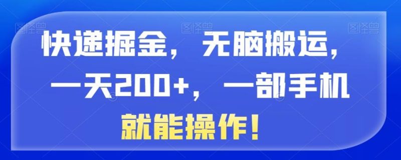 快递掘金,无脑搬运,一天200+,一部手机就能操作!-一个公司创业项目 - 淘金吧