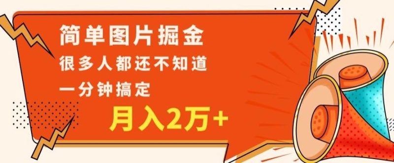 利用图片掘金,月入2万+,0基础也可以操作,一分钟搞定-一个公司创业项目 - 淘金吧