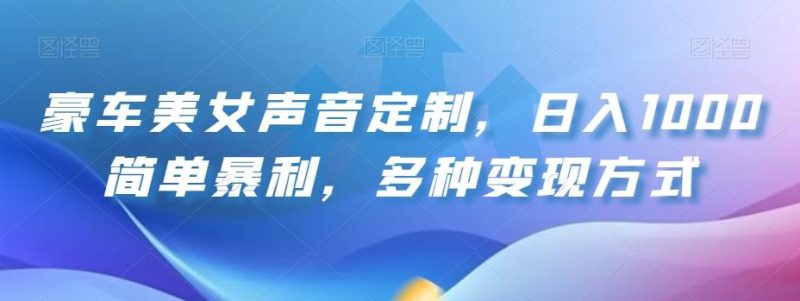 豪车美女声音定制,日入1000简单暴利,多种变现方式-一个公司创业项目 - 淘金吧