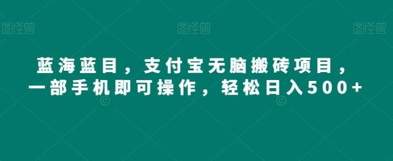 蓝海蓝目,支付宝无脑搬砖项目,一部手机即可操作,轻松日入500+-一个公司创业项目 - 淘金吧