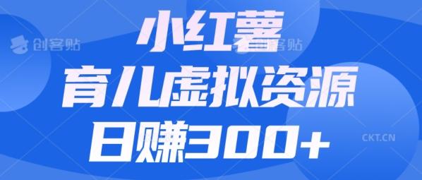 【零成本】小红书靠育儿虚拟资源，日赚300+的保姆级教程-一个公司创业项目 - 淘金吧