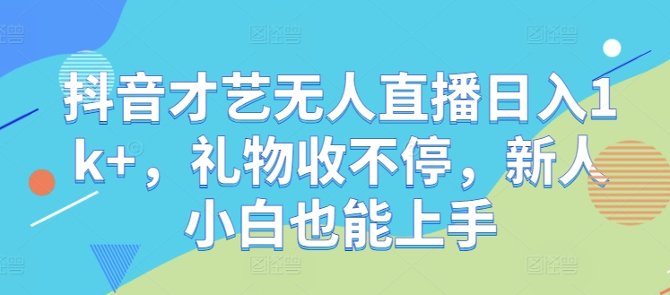 抖音才艺无人直播日入1k+，礼物收不停，新人小白也能上手【揭秘】-一个公司创业项目 - 淘金吧