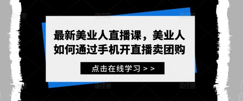 最新美业人直播课,美业人如何通过手机开直播卖团购-一个公司创业项目 - 淘金吧
