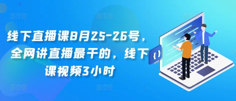 线下直播课8月25-26号,全网讲直播最干的,线下课视频3小时-一个公司创业项目 - 淘金吧