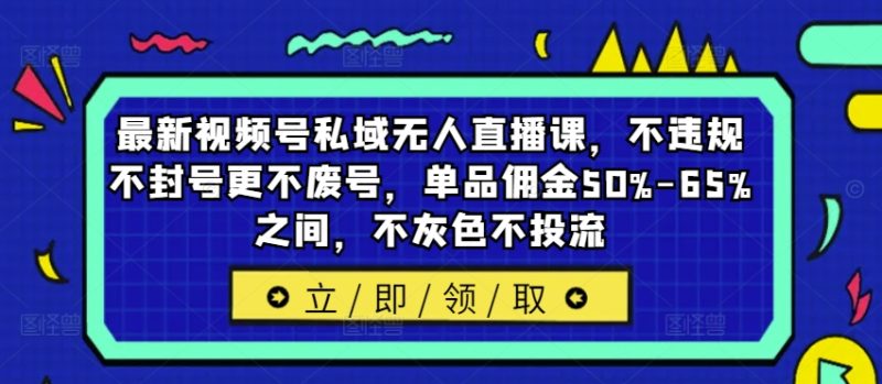 最新视频号私域无人直播课,不违规不封号更不废号,单品佣金50%-65%之间,不灰色不投流-一个公司创业项目 - 淘金吧