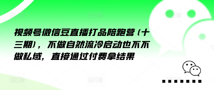 视频号微信豆直播打品陪跑营(十三期)，‮做不‬自‮流然‬冷‮动启‬也不不做私域，‮接直‬通‮付过‬费拿结果-一个公司创业项目 - 淘金吧