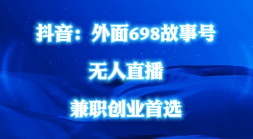 外面698的抖音民间故事号无人直播，全民都可操作，不需要直人出镜【揭秘】-一个公司创业项目 - 淘金吧