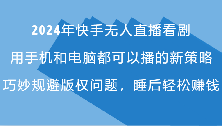 2024年快手无人直播看剧，手机电脑都可播的新策略，巧妙规避版权问题，睡后轻松赚钱-一个公司创业项目 - 淘金吧