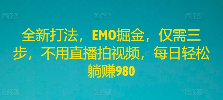 全新打法,EMO掘金,仅需三步,不用直播拍视频,每日轻松躺赚980【揭秘】-一个公司创业项目 - 淘金吧