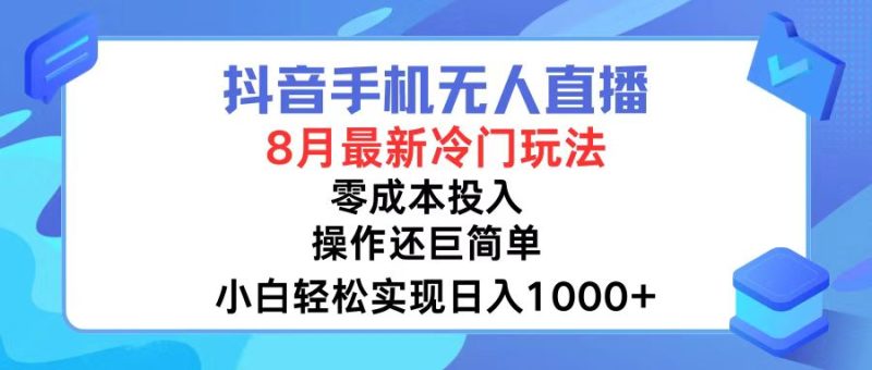 抖音手机无人直播,8月全新冷门玩法,小白轻松实现日入1000+,操作巨…-一个公司创业项目 - 淘金吧