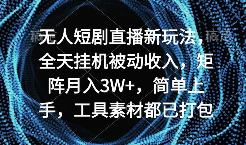 无人短剧直播新玩法，全天挂机被动收入，矩阵月入3W+，简单上手，工具素…-一个公司创业项目 - 淘金吧