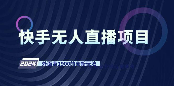 快手无人直播项目，外面卖1900的全新玩法-一个公司创业项目 - 淘金吧