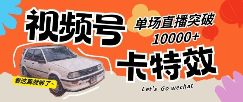 视频号技术卡特效，学会直播单场爆10000+【揭秘】-一个公司创业项目 - 淘金吧