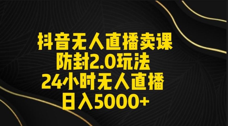 抖音无人直播卖课防封2.0玩法 打造日不落直播间 日入5000+附直播素材+音频-一个公司创业项目 - 淘金吧