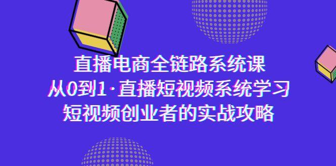 直播电商-全链路系统课，从0到1·直播短视频系统学习，短视频创业者的实战-一个公司创业项目 - 淘金吧