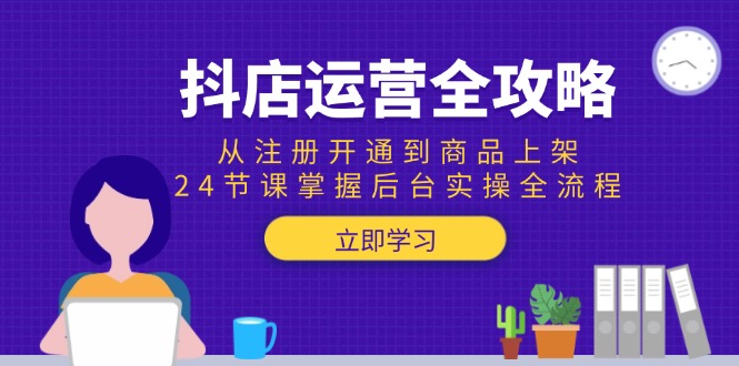 抖店运营全攻略:从注册开通到商品上架,24节课掌握后台实操全流程-一个公司创业项目 - 淘金吧