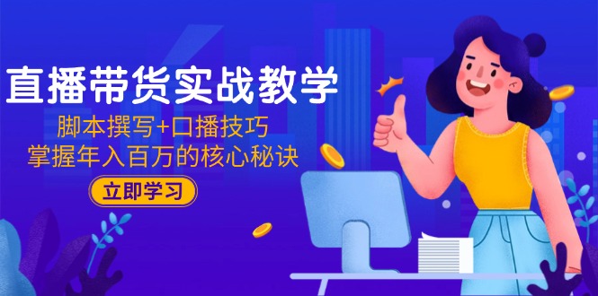 直播带货实战教学:脚本撰写+口播技巧,掌握年入百万的核心秘诀-一个公司创业项目 - 淘金吧