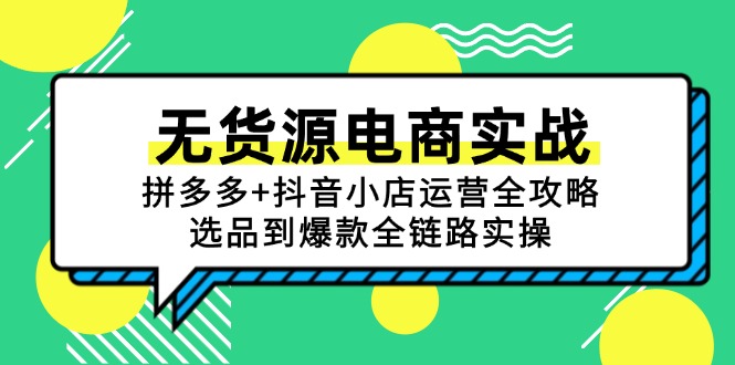 无货源电商实战:拼多多+抖音小店运营全攻略,选品到爆款全链路实操-一个公司创业项目 - 淘金吧
