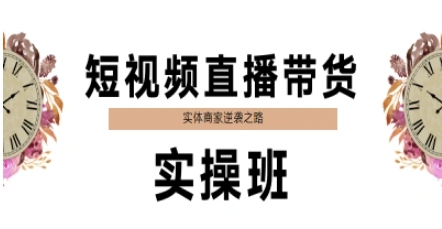 短视频直播带货实操班,实体商家逆袭之路-一个公司创业项目 - 淘金吧