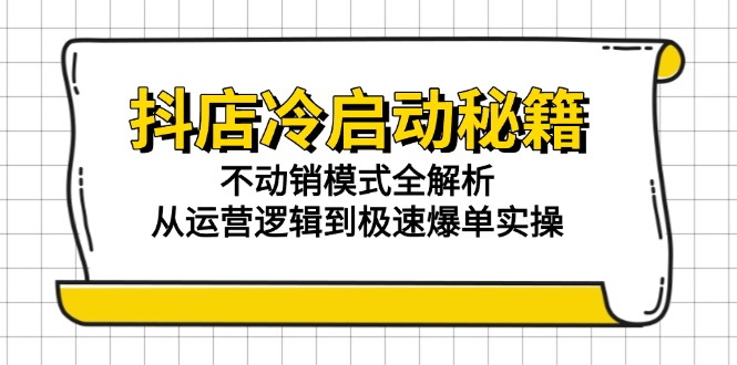 抖店冷启动秘籍:不动销模式全解析,从运营逻辑到极速爆单实操-一个公司创业项目 - 淘金吧