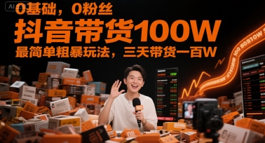 0基础,0粉丝,抖音带货100W,最简单粗暴玩法,三天带货一百W-一个公司创业项目 - 淘金吧