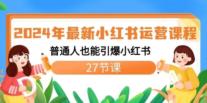 2024年最新小红书运营课程:普通人也能引爆小红书(27节课)-一个公司创业项目 - 淘金吧