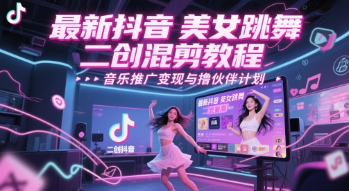 最新抖音美女跳舞二创混剪教程，流量高，音乐推广变现与撸伙伴计划-一个公司创业项目 - 淘金吧