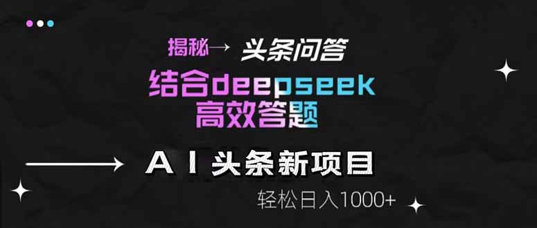揭秘头条问答新玩法！结合deepseek高效答题，轻松日入1000+-一个公司创业项目 - 淘金吧