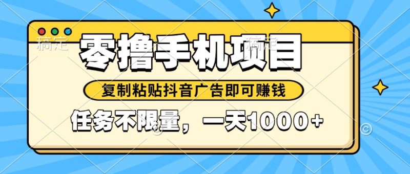 2025年最新手机零撸小项目，复制粘贴抖音广告即可赚钱，平台大水，任务…-一个公司创业项目 - 淘金吧