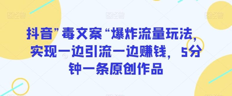 抖音”毒文案“爆炸流量玩法，实现一边引流一边赚钱，5分钟一条原创作品【揭秘】-一个公司创业项目 - 淘金吧