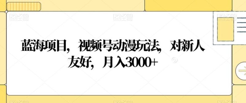 蓝海项目,视频号动漫玩法,对新人友好,月入3000+【揭秘】-一个公司创业项目 - 淘金吧