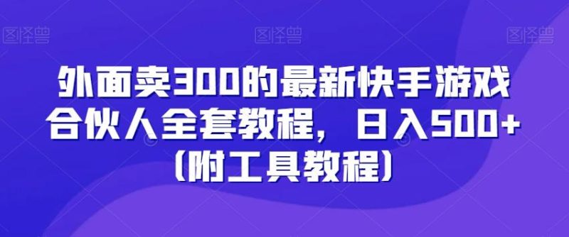外面卖300的最新快手游戏合伙人全套教程,日入500+(附工具教程)-一个公司创业项目 - 淘金吧