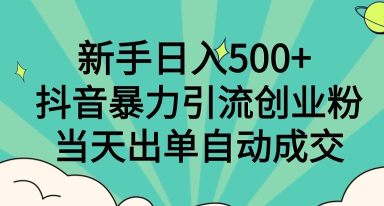 新手日入500+,抖音暴力引流创业粉,当天出单自动成交-一个公司创业项目 - 淘金吧