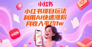 小红书项目玩法，利用AI快速涨粉，月收入平均1w+-一个公司创业项目 - 淘金吧