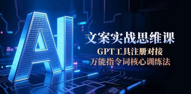 图片[1]-AI文案实战思维课，GPT工具注册对接，万能指令词核心训练法-云创网