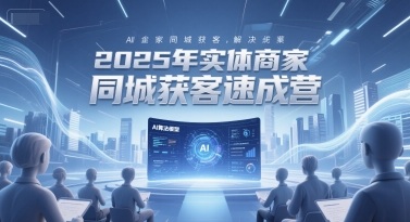 2025年实体商家同城获客速成营,同城企业AI获客全域解决方案-一个公司创业项目 - 淘金吧
