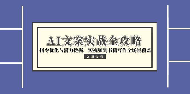 AI文案实战全攻略,指令优化与潜力挖掘,短视频到书籍写作全场景覆盖-一个公司创业项目 - 淘金吧