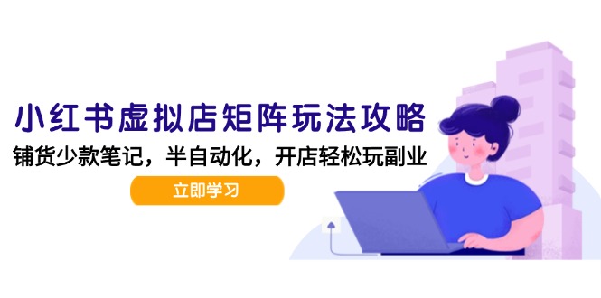 小红书虚拟店矩阵玩法-更新,AI批量制作笔记,半自动化运营日发20笔记攻略-一个公司创业项目 - 淘金吧