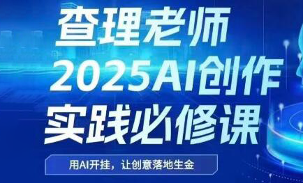 查理老师·2025AI创作实践必修课-一个公司创业项目 - 淘金吧
