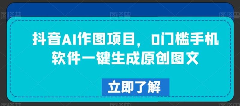 抖音AI作图项目,0门槛手机软件一键生成原创图文【揭秘】-一个公司创业项目 - 淘金吧