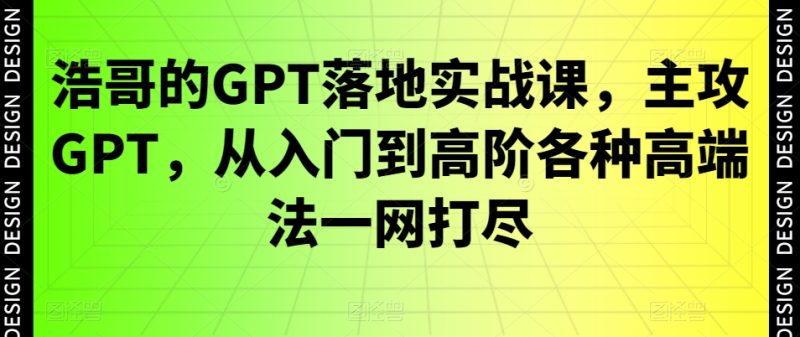 浩哥的GPT落地实战课,主攻GPT,从入门到高阶各种高端法一网打尽-一个公司创业项目 - 淘金吧